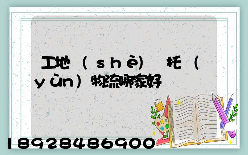 工地設(shè)備托運(yùn)物流哪家好