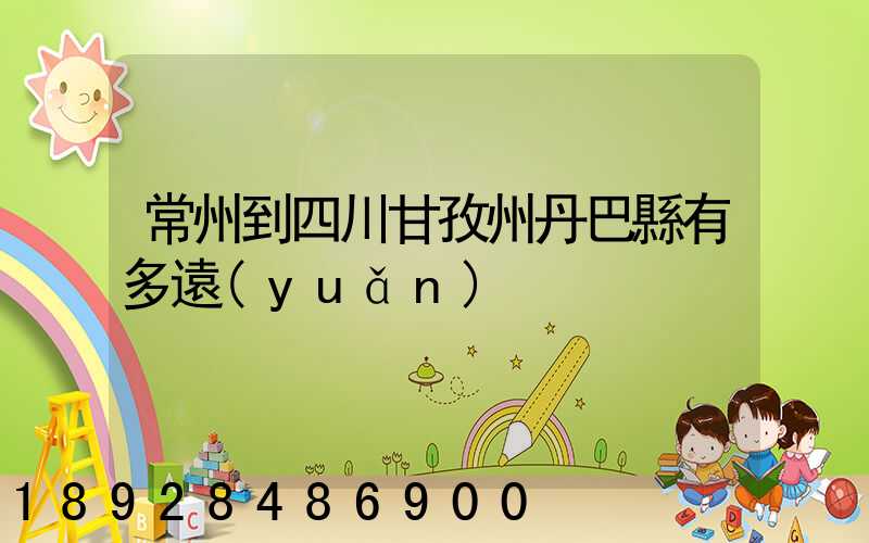 常州到四川甘孜州丹巴縣有多遠(yuǎn)