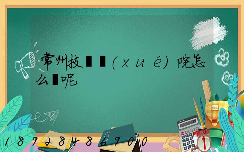 常州技師學(xué)院怎么樣呢