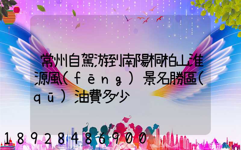 常州自駕游到南陽桐柏山淮源風(fēng)景名勝區(qū)油費多少