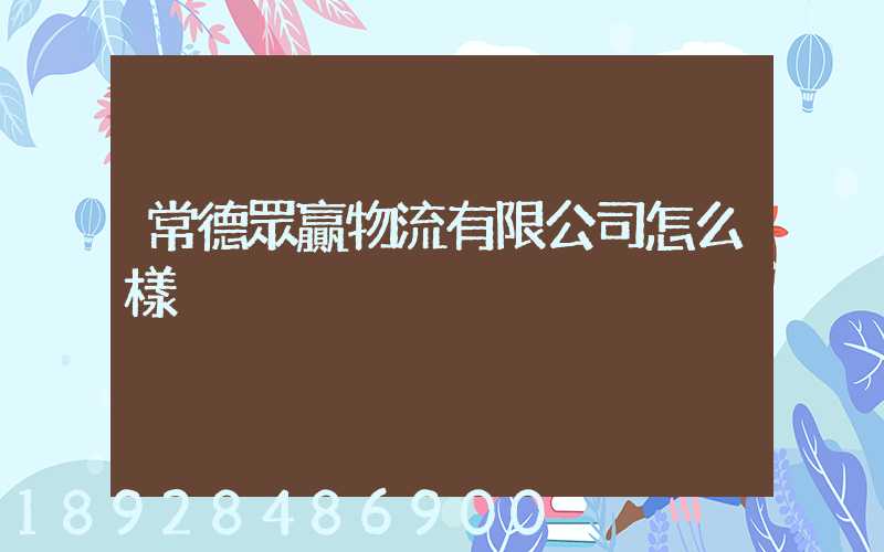 常德眾贏物流有限公司怎么樣