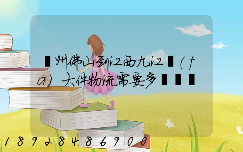 廣州佛山到江西九江發(fā)大件物流需要多長時間