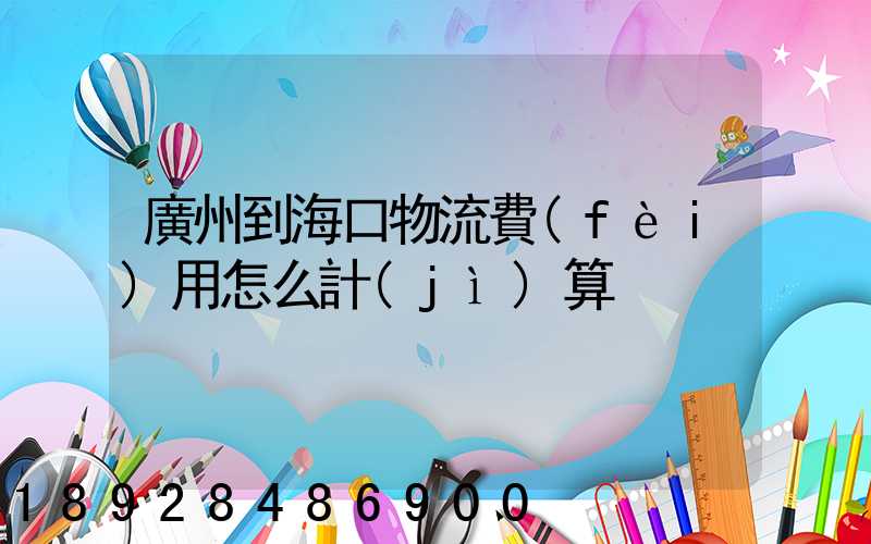 廣州到海口物流費(fèi)用怎么計(jì)算