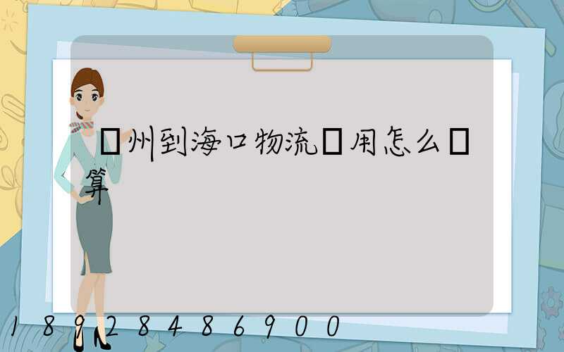 廣州到海口物流費用怎么計算