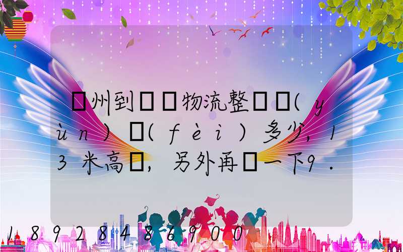 廣州到貴陽物流整車運(yùn)費(fèi)多少,13米高欄,另外再問一下9.6米高欄車的價(jià)錢...