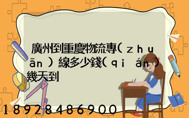 廣州到重慶物流專(zhuān)線多少錢(qián)幾天到