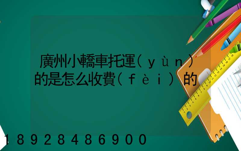 廣州小轎車托運(yùn)的是怎么收費(fèi)的