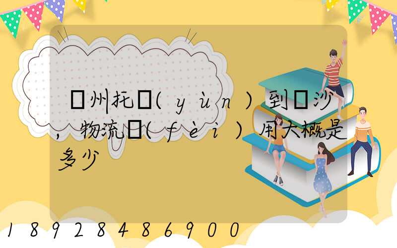 廣州托運(yùn)到長沙,物流費(fèi)用大概是多少