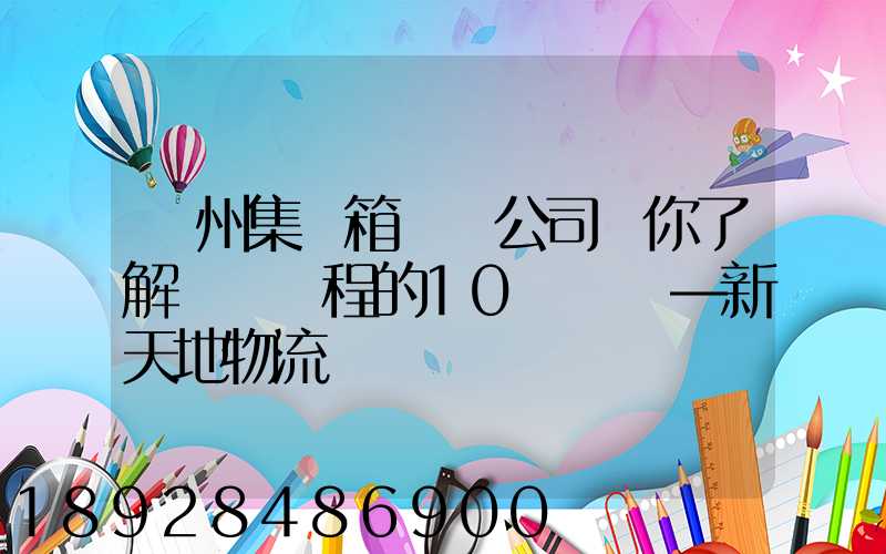 廣州集裝箱運輸公司帶你了解運輸過程的10種單證—新天地物流