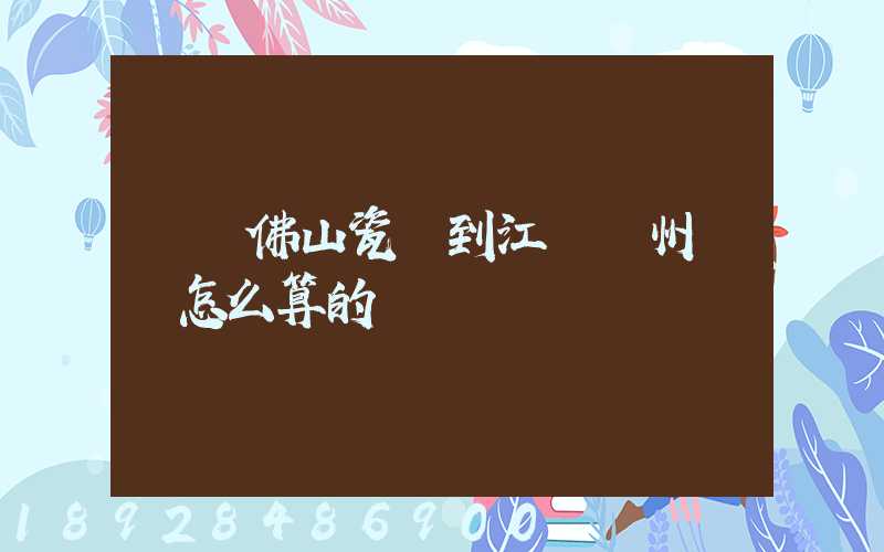 廣東佛山瓷磚到江蘇揚州運費怎么算的