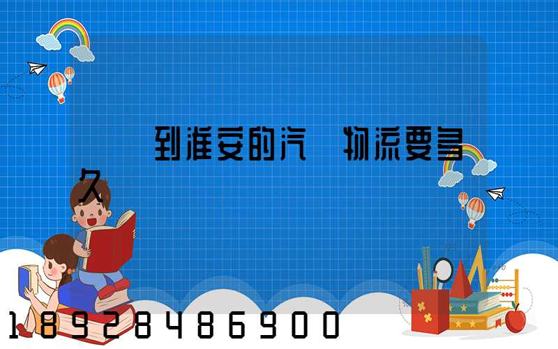 廣東到淮安的汽車物流要多久