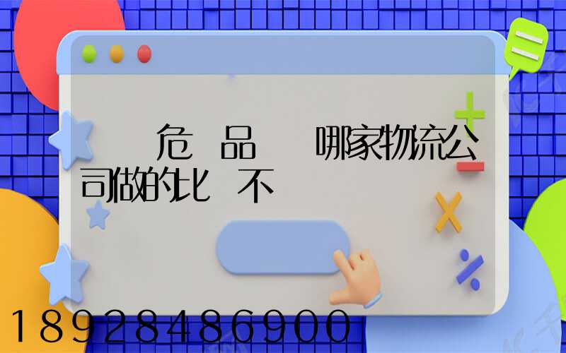 廣東危險品運輸哪家物流公司做的比較不錯