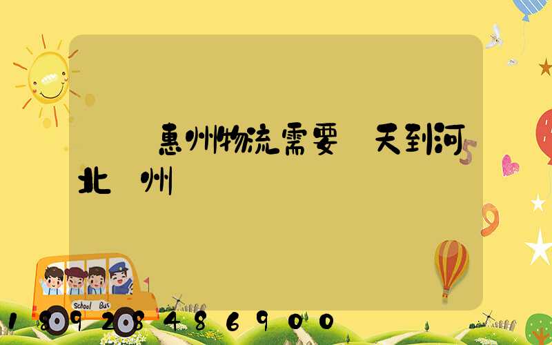 廣東惠州物流需要幾天到河北滄州
