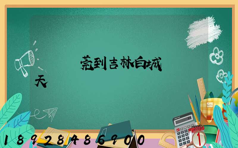 廣東東莞到吉林白城順風幾天