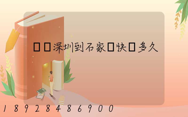 廣東深圳到石家莊快遞多久