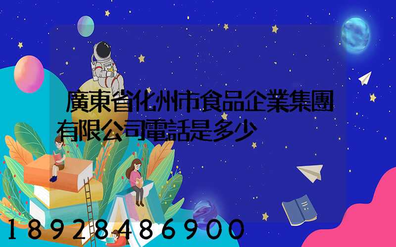 廣東省化州市食品企業集團有限公司電話是多少