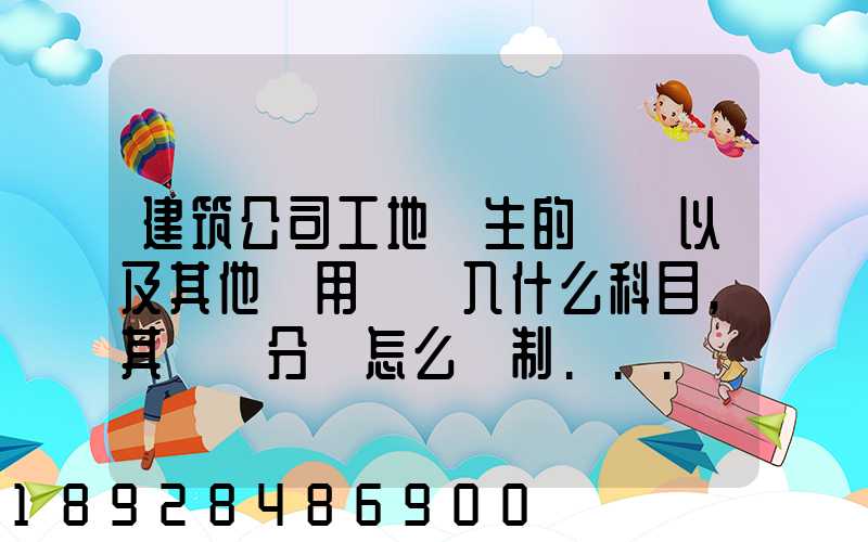 建筑公司工地發生的運費以及其他費用應記入什么科目,其會計分錄怎么編制...