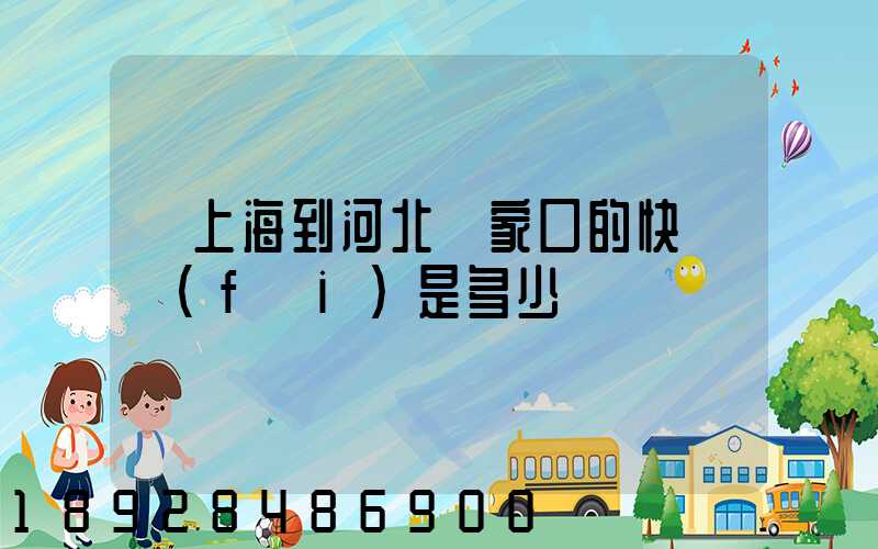 從上海到河北張家口的快遞費(fèi)是多少
