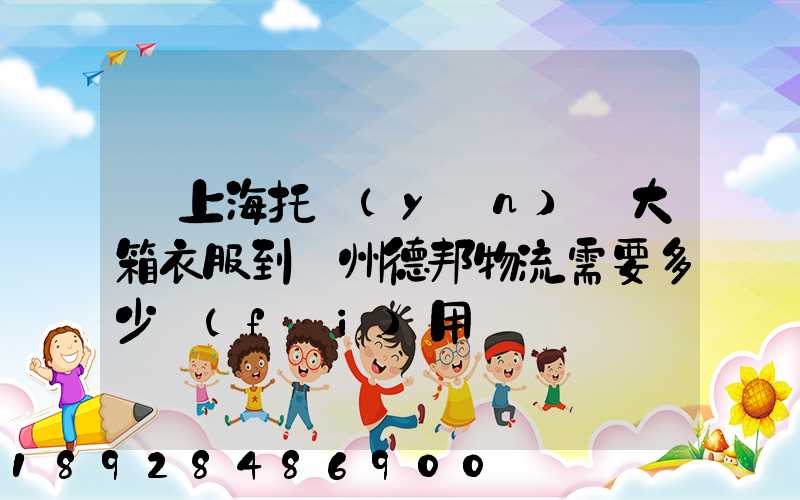 從上海托運(yùn)兩大箱衣服到蘭州德邦物流需要多少費(fèi)用