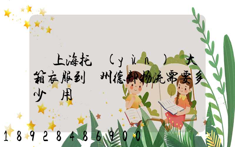 從上海托運(yùn)兩大箱衣服到蘭州德邦物流需要多少費用