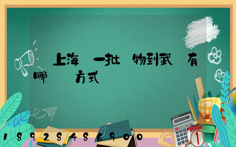 從上海運一批貨物到武漢有哪幾種方式