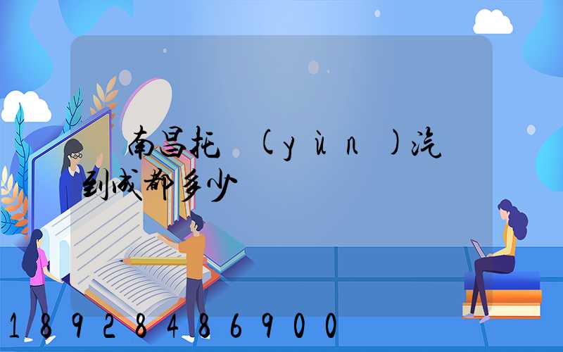 從南昌托運(yùn)汽車到成都多少錢