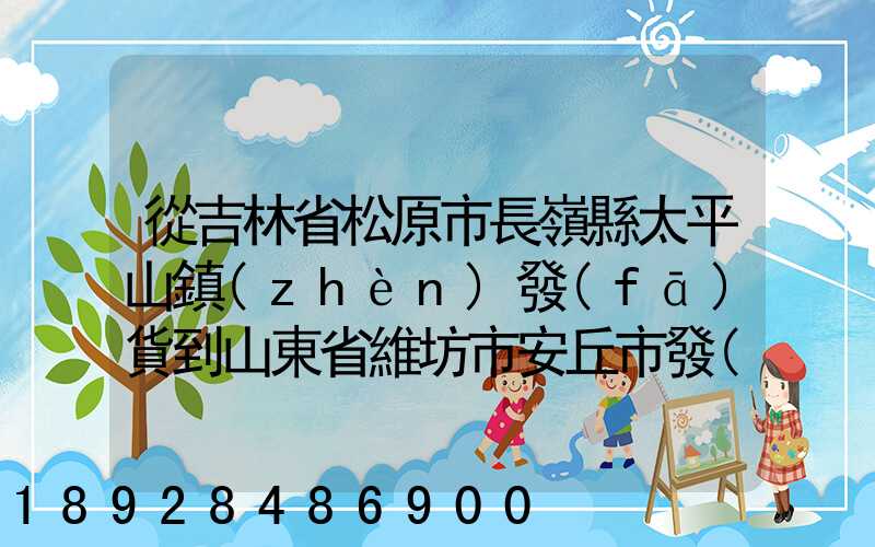 從吉林省松原市長嶺縣太平山鎮(zhèn)發(fā)貨到山東省維坊市安丘市發(fā)大米...
