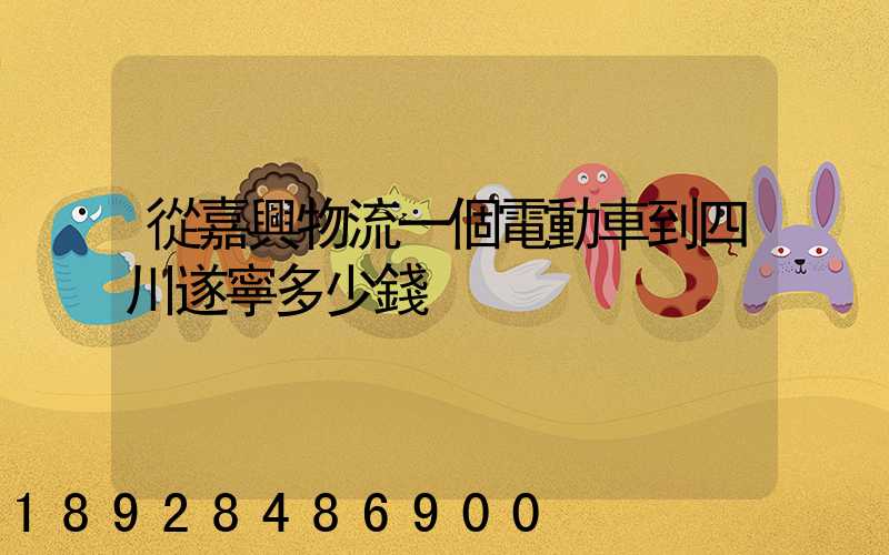 從嘉興物流一個電動車到四川遂寧多少錢