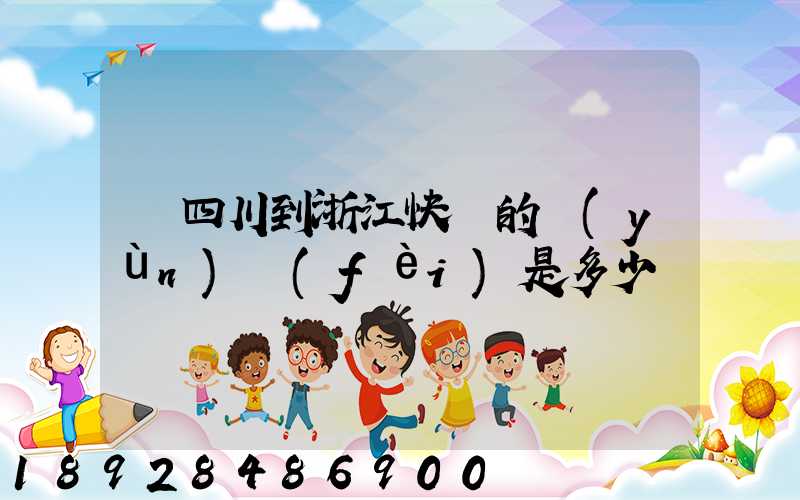 從四川到浙江快遞的運(yùn)費(fèi)是多少