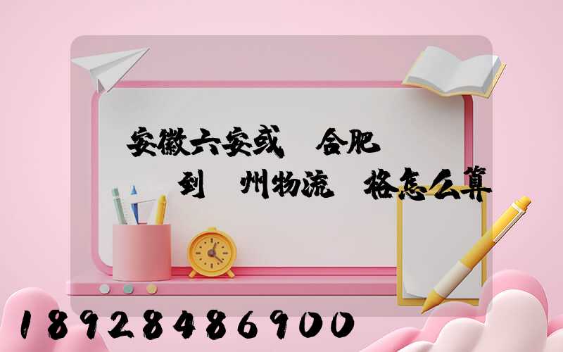 從安徽六安或則合肥發(fā)貨到蘇州物流價格怎么算