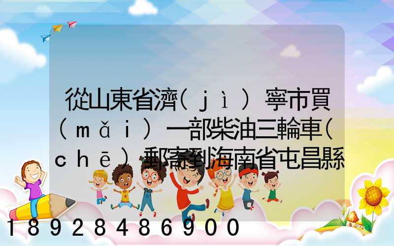 從山東省濟(jì)寧市買(mǎi)一部柴油三輪車(chē)郵寄到海南省屯昌縣負(fù)多少物流寄費(fèi)呢...