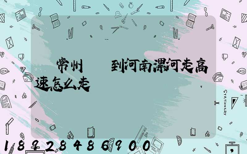 從常州開車到河南漯河走高速怎么走