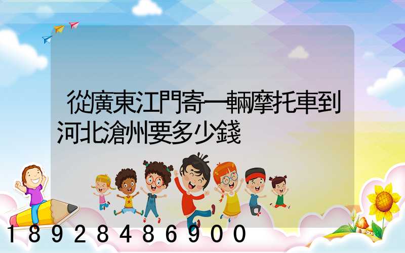 從廣東江門寄一輛摩托車到河北滄州要多少錢