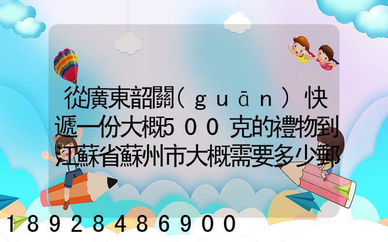 從廣東韶關(guān)快遞一份大概500克的禮物到江蘇省蘇州市大概需要多少郵費(fèi)...
