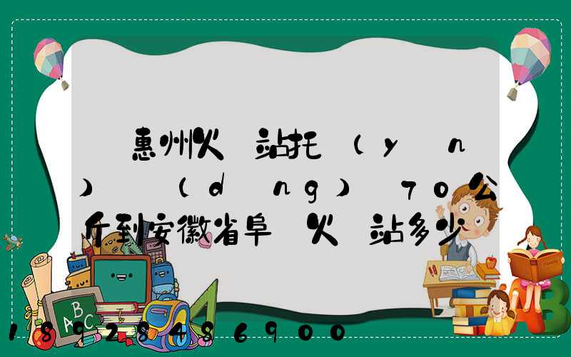 從惠州火車站托運(yùn)電動(dòng)車70公斤到安徽省阜陽火車站多少錢
