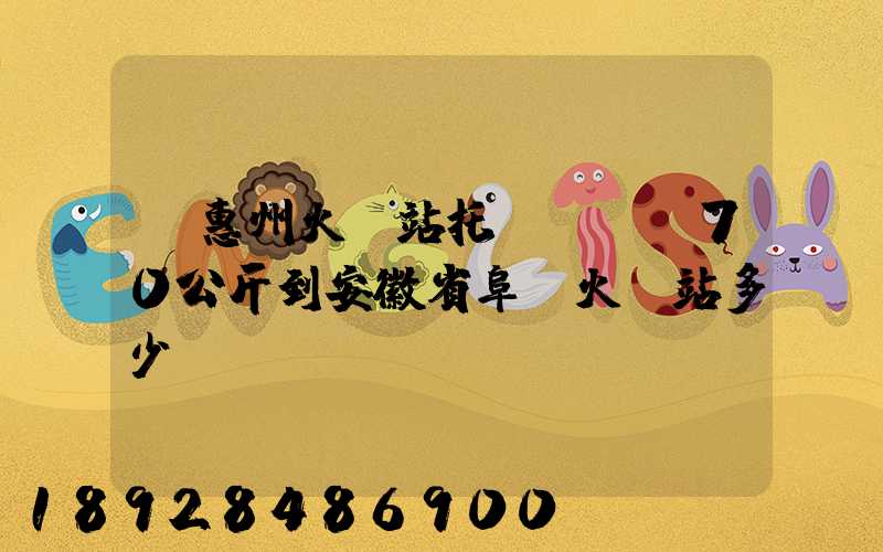 從惠州火車站托運電動車70公斤到安徽省阜陽火車站多少錢