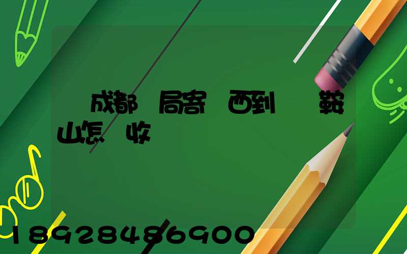 從成都郵局寄東西到遼寧鞍山怎樣收費