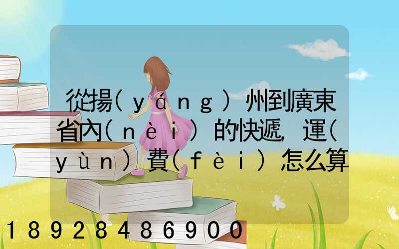 從揚(yáng)州到廣東省內(nèi)的快遞,運(yùn)費(fèi)怎么算