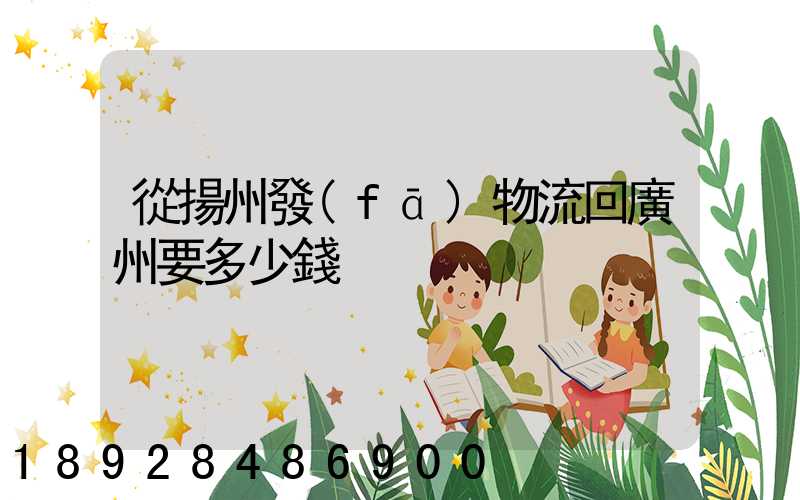 從揚州發(fā)物流回廣州要多少錢