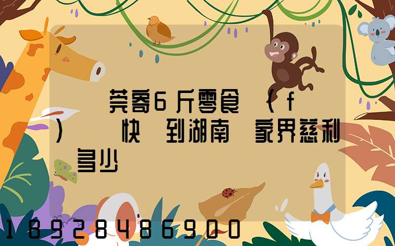 從東莞寄6斤零食發(fā)順豐快遞到湖南張家界慈利縣多少錢