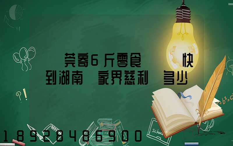 從東莞寄6斤零食發順豐快遞到湖南張家界慈利縣多少錢