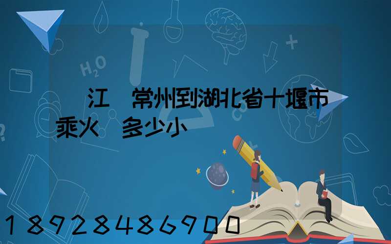 從江蘇常州到湖北省十堰市乘火車多少小時