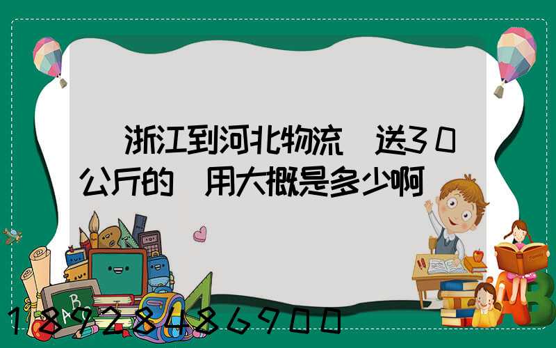從浙江到河北物流運送30公斤的費用大概是多少啊