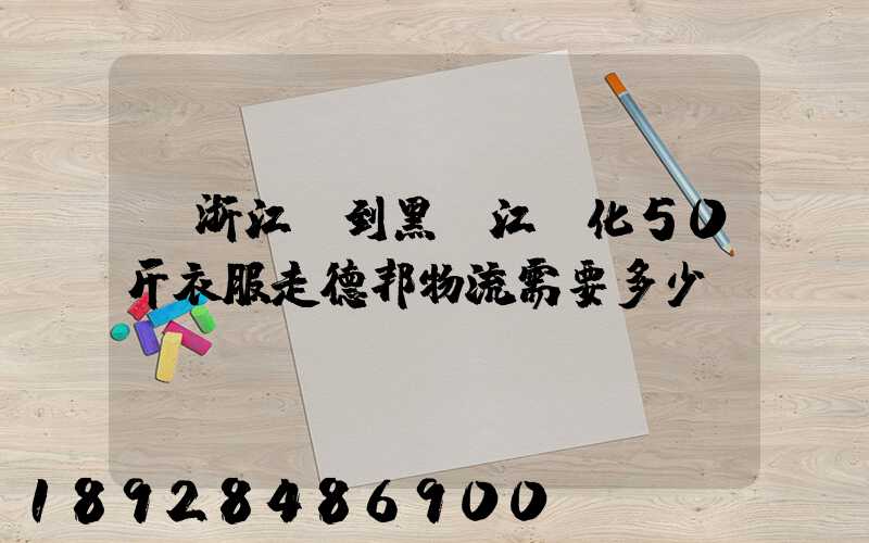從浙江發到黑龍江綏化50斤衣服走德邦物流需要多少錢