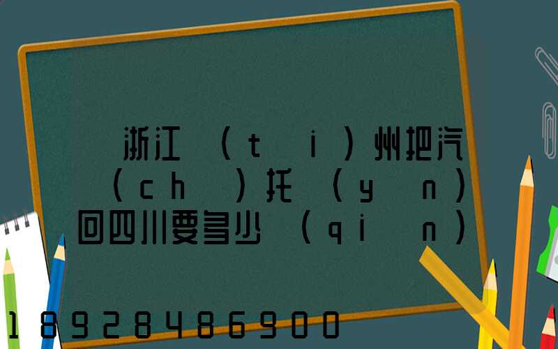 從浙江臺(tái)州把汽車(chē)托運(yùn)回四川要多少錢(qián)嗎