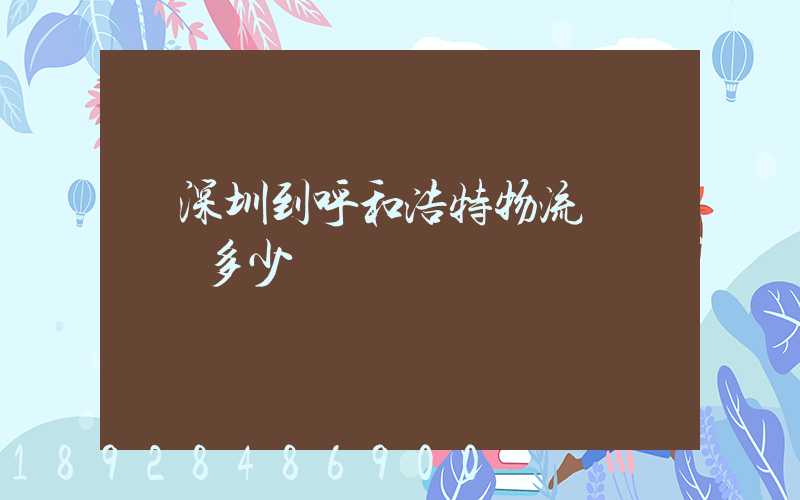 從深圳到呼和浩特物流專線貨運多少錢