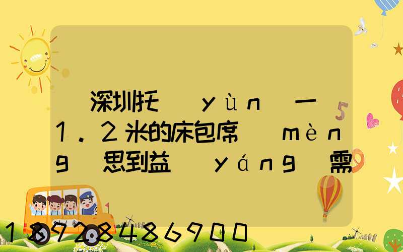 從深圳托運(yùn)一張1.2米的床包席夢(mèng)思到益陽(yáng)需要多少錢