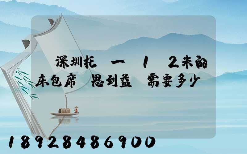 從深圳托運一張1.2米的床包席夢思到益陽需要多少錢