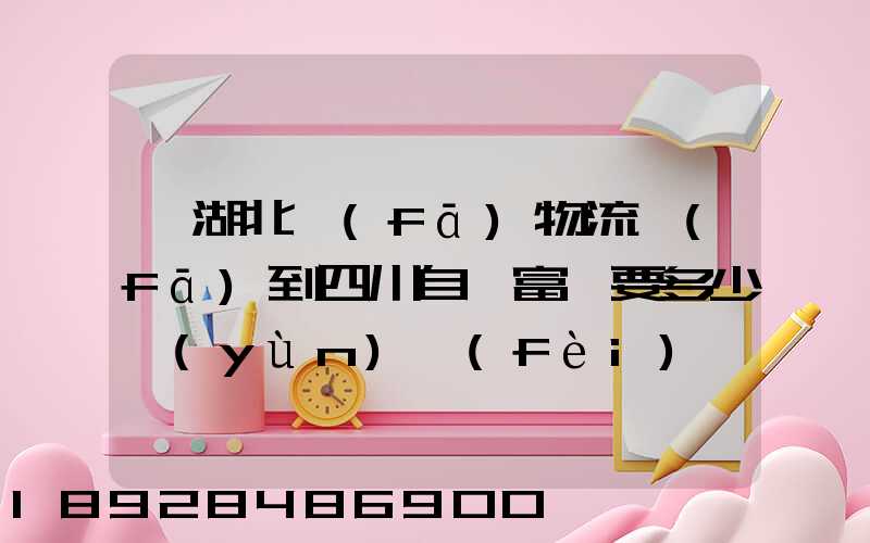 從湖北發(fā)物流發(fā)到四川自貢富順要多少運(yùn)費(fèi)