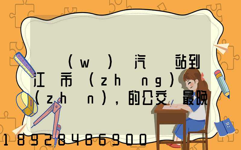從無(wú)錫汽車總站到江陰市長(zhǎng)壽鎮(zhèn),的公交車最晚一班車是幾點(diǎn)發(fā)車